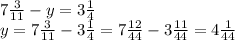 7 \frac{3}{11}-y=3 \frac{1}{4}\\
y=7 \frac{3}{11}-3 \frac{1}{4} =7 \frac{12}{44} -3 \frac{11}{44}=4 \frac{1}{44}