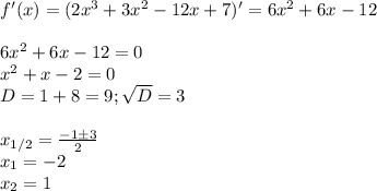 f'(x)=(2x^3+3x^2-12x+7)'=6x^2+6x-12\\\\
6x^2+6x-12=0\\x^2+x-2=0\\
D=1+8=9; \sqrt{D}=3\\\\
x_{1/2}= \frac{-1\pm 3}{2}\\
x_1=-2\\x_2=1
