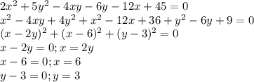 2x^2+5y^2-4xy-6y-12x+45=0
\\
x^2-4xy+4y^2+x^2-12x+36+y^2-6y+9=0
\\
(x-2y)^2+(x-6)^2+(y-3)^2=0
\\
x-2y=0;x=2y
\\
x-6=0;x=6
\\
y-3=0;y=3