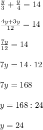 \frac{y}{3}+ \frac{y}{4}=14\\\\
 \frac{4y+3y}{12}=14\\\\
 \frac{7y}{12}=14\\\\
7y=14 \cdot 12\\\\
7y=168\\\\
y=168:24\\\\
y=24