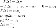 -F\Delta t=\Delta p\\
-F\Delta t=m\upsilon_2-m\upsilon_1=0-m\upsilon_1\\
F\Delta t=m\upsilon_1\\
\mu mg\Delta t=m\upsilon_1\\
\mu g\Delta t=\upsilon_1\\
\Delta t= \frac{\upsilon_1}{\mu g}