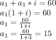 a _{1}+a _{1}*i=60\\
a _{1}(1+i)=60\\a _{1}= \frac{60}{1+i}\\a _{1}= \frac{60}{1+3} =15