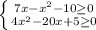 \left \{ {{7x- x^{2} -10 \geq 0} \atop {4 x^{2} -20x+5 \geq 0 }} \right. \\ 
