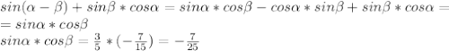sin( \alpha - \beta )+sin \beta *cos \alpha =sin \alpha *cos \beta -cos \alpha *sin \beta +sin \beta *cos \alpha =\\=sin \alpha *cos \beta \\
sin \alpha *cos \beta =\frac35*(-\frac7{15})=-\frac7{25}