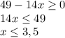 49-14x \geq 0\\
14x \leq 49\\
x \leq 3,5
