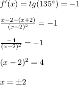 f'(x)=tg(135^\circ)=-1 \\\\
\frac{x-2-(x+2)}{(x-2)^2}=-1 \\\\
\frac{-4}{(x-2)^2}=-1 \\\\
(x-2)^2=4 \\\\
x=\pm2