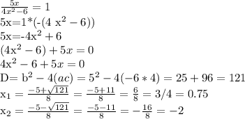\frac{5x}{4 x^{2} -6} =1

5x=1*(-(4 x^{2} -6)) 

5x=-4x^{2} +6 

(4x^{2} - 6) + 5x=0

4x^{2} - 6 + 5x=0


D= b^{2} -4(ac)= 5^{2} -4(-6*4)=25+96=121

x_{1} = \frac{-5+ \sqrt{121} }{8} = \frac{-5+11}{8} = \frac{6}{8} = 3/4=0.75

 x_{2} = \frac{-5- \sqrt{121} }{8} = \frac{-5-11}{8} = - \frac{16}{8} =-2