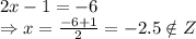 2x-1=-6
\\\
\Rightarrow x= \frac{-6+1}{2} =-2.5\notin Z