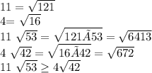 11= \sqrt{121}

4= \sqrt{16} 

11 \sqrt{53} = \sqrt{121×53} = \sqrt{6413} 

4 \sqrt{42} = \sqrt{16×42} = \sqrt{672} 

11 \sqrt{53} \geq 4\sqrt{42}
