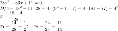 \displaystyle 28x^2-36x+11=0\\
D/4=18^2-11\cdot28=4\cdot(9^2-11\cdot7)=4\cdot(81-77)=4^2\\
x=\frac{18\pm4}{28}\\
x_1=\frac{14}{28}=\frac12;\quad x_2=\frac{22}{28}=\frac{11}{14}