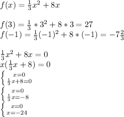 f(x)=\frac{1}{3}x^2+8x\\
\\
f(3)=\frac{1}{3}*3^2+8*3=27\\
f(-1)=\frac{1}{3}(-1)^2+8*(-1)=-7\frac{2}{3}\\
\\
\frac{1}{3}x^2+8x=0\\
x(\frac{1}{3}x+8)=0\\
 \left \{ {{x=0} \atop {\frac{1}{3}x+8=0}} \right. \\
 \left \{ {{x=0} \atop {\frac{1}{3}x=-8}} \right. \\
 \left \{ {{x=0} \atop {x=-24}} \right. \\