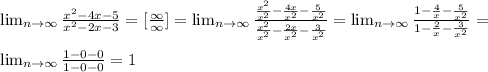 \lim_{n \to \infty} \frac{x^2-4x-5}{x^2-2x-3}= [\frac{\infty}{\infty}]=\lim_{n \to \infty} \frac{ \frac{x^2}{x^2}- \frac{4x}{x^2}- \frac{5}{x^2}}{ \frac{x^2}{x^2}- \frac{2x}{x^2}- \frac{3}{x^2}}= \lim_{n \to \infty} \frac{1- \frac{4}{x}- \frac{5}{x^2}}{1- \frac{2}{x}- \frac{3}{x^2}}=\\\\
 \lim_{n \to \infty} \frac{1-0-0}{1-0-0}=1