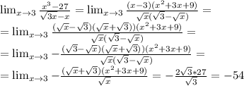 \lim_{x \to 3} \frac{x^3-27}{ \sqrt{3x}-x} = \lim_{x \to 3} \frac{(x-3)(x^2+3x+9)}{ \sqrt{x}( \sqrt{3}-\sqrt{x})} = \\
= \lim_{x \to 3} \frac{( \sqrt{x}-\sqrt{3})( \sqrt{x}+\sqrt{3}))(x^2+3x+9)}{ \sqrt{x}( \sqrt{3}-\sqrt{x})} = \\
= \lim_{x \to 3} -\frac{( \sqrt{3}-\sqrt{x})( \sqrt{x}+\sqrt{3}))(x^2+3x+9)}{ \sqrt{x}( \sqrt{3}-\sqrt{x})} = \\
=\lim_{x \to 3} -\frac{( \sqrt{x}+\sqrt{3})(x^2+3x+9)}{ \sqrt{x}} = -\frac{2 \sqrt{3}*27 }{ \sqrt{3} } =-54

