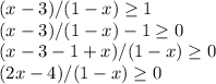 (x-3)/(1-x) \geq 1 \\ 
(x-3)/(1-x) -1\geq 0 \\ 
(x-3-1+x)/(1-x) \geq 0 \\ 
(2x-4)/(1-x) \geq 0 \\ 

