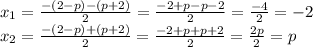 x_1= \frac{-(2-p)-(p+2)}{2} = \frac{-2+p-p-2}{2} = \frac{-4}{2} =-2
\\\
x_2= \frac{-(2-p)+(p+2)}{2} = \frac{-2+p+p+2}{2} = \frac{2p}{2} =p