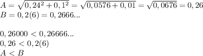 A= \sqrt{0,24^2+0,1^2}= \sqrt{0,0576+0,01}= \sqrt{0,0676}=0,26\\B=0,2(6)=0,2666...\\\\0,26000\ \textless \ 0,26666...\\0,26
\ \textless \ 0,2(6)\\A\ \textless \ B 
