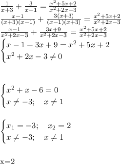 \frac{1}{x+3} +\frac{3}{x-1}=\frac{x^2+5x+2}{x^2+2x-3}\\
 \frac{x-1}{(x+3)(x-1)} +\frac{3(x+3)}{(x-1)(x+3)}=\frac{x^2+5x+2}{x^2+2x-3}\\
 \frac{x-1}{x^2+2x-3} +\frac{3x+9}{x^2+2x-3}=\frac{x^2+5x+2}{x^2+2x-3}\\
\begin{cases}
x-1+3x+9=x^2+5x+2\\
x^2+2x-3\neq0
\end{cases}\\
\\
\\

\begin{cases}
x^2+x-6=0\\
x\neq-3; \ \ \ x\neq1
\end{cases}\\
\\
\\
\begin{cases}
x_1=-3; \ \ \ x_2=2\\
x\neq-3; \ \ \ x\neq1
\end{cases}\\
\\
\\
x=2
