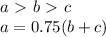 a\ \textgreater \ b\ \textgreater \ c \\
 a=0.75(b+c) \\