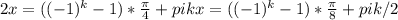 2x=((-1)^k-1)* \frac{ \pi }{4} +pik
x=((-1)^k-1)* \frac{ \pi }{8} +pik/2