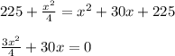225+ \frac{x^2}{4}= x^{2} +30x+225 \\ \\ \frac{3x^2}{4} +30x=0
