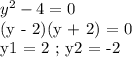 y^2 - 4 = 0

(y - 2)(y + 2) = 0

y1 = 2 ; y2 = -2
