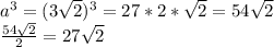 a^{3} = (3 \sqrt{2})^{3} = 27 *2* \sqrt{2} = 54 \sqrt{2} \\ 
 \frac{54 \sqrt{2} }{2} = 27 \sqrt{2}