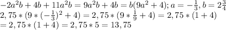 -2a^{2}b+4b+11a^{2}b=9a^{2}b+4b=b(9a^{2}+4); a= - \frac{1}{3}, b=2 \frac{3}{4} \\ 
 2,75*(9*(- \frac{1}{3})^{2}+4)=2,75*(9*\frac{1}{9}+4)=2,75*(1+4) \\ =2,75*(1+4)=2,75*5=13,75


