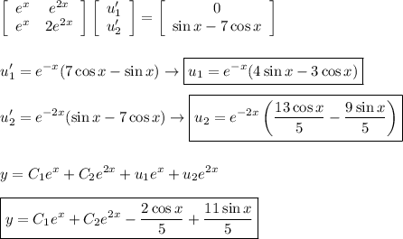 \left[\begin{array}{ccc} e^x&e^{2x}\\e^x&2e^{2x} \end{array}\right] \left[\begin{array}{ccc} u_1'\\u_2' \end{array}\right]=\left[\begin{array}{ccc} 0\\\sin x-7\cos x \end{array}\right] \\ \displaystyle\\ \\ 
u_1'=e^{-x}(7\cos x-\sin x)\to \boxed{u_1=e^{-x}(4\sin x-3\cos x)}\\ \\
u_2'=e^{-2x}(\sin x-7\cos x)\to \boxed{u_2=e^{-2x}\left(\dfrac{13\cos x}{5}-\dfrac{9\sin x}{5}\right)}\\ \\ \\
y=C_1e^x+C_2e^{2x}+u_1e^x+u_2e^{2x}\\ \\
\boxed{y=C_1e^x+C_2e^{2x}- \dfrac{2\cos x}{5}+\dfrac{11\sin x}{5}}
