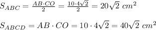 S_{ABC}= \frac{AB\cdot CO}{2}=\frac{10\cdot4 \sqrt{2}}{2}=20 \sqrt{2}\ cm^2\\\\S_{ABCD}=AB\cdot CO=10\cdot4 \sqrt{2}=40 \sqrt{2}\ cm^2
