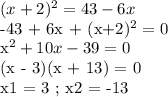 (x+2)^2 = 43-6x

-43 + 6x + (x+2)^2 = 0

x^2 + 10x - 39 = 0

(x - 3)(x + 13) = 0

x1 = 3 ; x2 = -13

