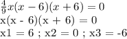 \frac{4}{9} x (x-6)(x+6) = 0

x(x - 6)(x + 6) = 0

x1 = 6 ; x2 = 0 ; x3 = -6