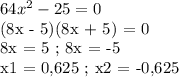 64x^2 - 25 = 0

(8x - 5)(8x + 5) = 0

8x = 5 ; 8x = -5

x1 = 0,625 ; x2 = -0,625