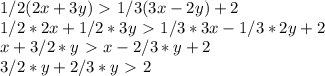 1/2(2x+3y)\ \textgreater \ 1/3(3x-2y) + 2 \\ 
1/2*2x+1/2*3y\ \textgreater \ 1/3*3x-1/3*2y+ 2 \\ 
x+3/2*y\ \textgreater \ x-2/3*y+ 2 \\ 
3/2*y + 2/3*y \ \textgreater \ 2 \\ 
