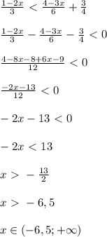 \frac{1-2x}{3}\ \textless \ \frac{4-3x}{6}+ \frac{3}{4}\\\\
 \frac{1-2x}{3}-\frac{4-3x}{6}- \frac{3}{4}\ \textless \ 0\\\\
 \frac{4-8x-8+6x-9}{12}\ \textless \ 0\\\\
 \frac{-2x-13}{12}\ \textless \ 0\\\\
-2x-13\ \textless \ 0\\\\
-2x\ \textless \ 13\\\\
x\ \textgreater \ -\frac{13}{2} \\\\
x\ \textgreater \ -6,5\\\\
x\in(-6,5; +\infty)