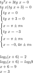 tg^2x+3tg\ x=0\\
tg \ x(tg \ x+3)=0\\
\begin {cases}
tg \ x =0\\
tg \ x +3=0\\
\end {cases}\\
\\
\begin {cases}
x =\pi\pm\pi n\\
tg \ x=-3\\
\end {cases}\\
\\
\begin {cases}
x =\pi\pm\pi n\\
x=-0,4\pi\pm\pi n\\
\end {cases}\\
\\
\\
log_3(x+6)=2\\
log_3(x+6)=log_39\\
x+6=9\\
x=3