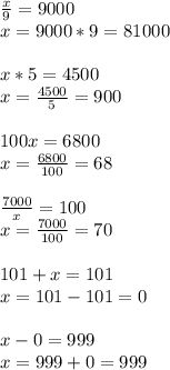 \frac{x}{9}=9000\\
x=9000*9=81000\\
\\
x*5=4500\\
x=\frac{4500}{5}=900\\
\\
100x=6800\\
x=\frac{6800}{100}=68\\
\\
\frac{7000}{x}=100\\
x=\frac{7000}{100}=70\\
\\
101+x=101\\
x=101-101=0\\
\\
x-0=999\\
x=999+0=999