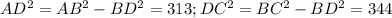 AD^2 = AB^2 - BD^2=313; DC^2=BC^2 - BD^2=344
