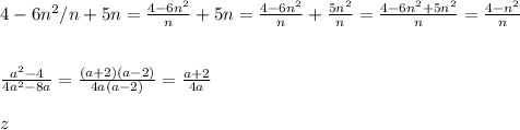 4-6n^2/n+5n=\frac{4-6n^2}{n}+5n=\frac{4-6n^2}{n}+\frac{5n^2}{n}=\frac{4-6n^2+5n^2}{n}=\frac{4-n^2}{n}\\
\\
\\
\frac{a^2-4}{4a^2-8a}=\frac{(a+2)(a-2)}{4a(a-2)}=\frac{a+2}{4a}
\\
\\
z