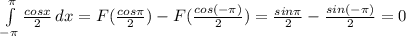 \int\limits^{ \pi }_{-\pi} {\frac{cosx}{2} } \, dx = F(\frac{cos \pi }{2})-F(\frac{cos(- \pi )}{2})
= \frac{sin \pi }{2} - \frac{sin(- \pi )}{2} = 0