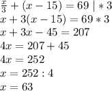 \frac{x}{3}+(x-15)=69 \ |*3\\
x+3(x-15)=69*3\\
x+3x-45=207\\
4x=207+45\\
4x=252\\
x=252:4\\
x=63\\
