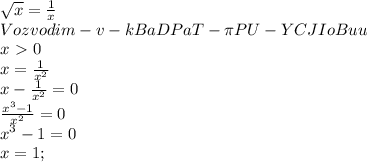 \sqrt{x} = \frac{1}{x} \\ 
Vozvodim-v-kBaDPaT- \pi PU-YCJIoBuu \\ 
x\ \textgreater \ 0 \\ 
x= \frac{1}{x^2} \\ 
x- \frac{1}{x^2} =0 \\ 
 \frac{x^3-1}{x^2}=0 \\ 
x^3-1=0 \\ 
x=1;