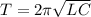 T=2\pi \sqrt{LC} 
