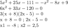 5x^2 + 25x - 111 = -x^2 - 8x + 9

6x^2 + 33x - 120 = 0

3(x + 8)(2x - 5) = 0

x + 8 = 0 ; 2x - 5 = 0

x1 = -8 ; x2 = 2,5
