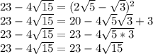 23-4\sqrt{15}=(2\sqrt{5}-\sqrt{3})^2\\
23-4\sqrt{15}=20-4\sqrt{5}\sqrt{3}+3\\
23-4\sqrt{15}=23-4\sqrt{5*3}\\
23-4\sqrt{15}=23-4\sqrt{15}