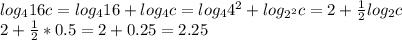 log _{4}16c=log_{4}16+log_{4}c=log_{4}4^2+log_{2^2} c=2+ \frac{1}{2}log_{2}c \\ 
2+ \frac{1}{2}*0.5=2+0.25=2.25