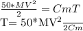 \frac{50*MV^{2} }{2} =CmT

T= \frac{50*MV^{2} }{2Cm}