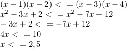 (x-1)(x-2)\ \textless \ =(x-3)(x-4) \\ 
x^{2}-3x+2\ \textless \ =x^{2}-7x+12 \\ 
-3x+2\ \textless \ =-7x+12 \\
4x\ \textless \ =10 \\ 
x\ \textless \ =2,5