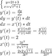 \left\{ {{y=2t+3}\atop{x=\sqrt{t^3+1}}}\right\\
y`(x)=\frac{dy}{dx}\\
dy=y`(t)*dt\\
dx=x`(t)*dt\\
y`(x)=\frac{y`(t)*dt}{x`(t)*dt}=\frac{y`(t)}{x`(t)}\\
y`(t)=2\\
x`(t)=\frac{3t^2}{2\sqrt{t^+1}}\\
y`(x)=\frac{2*2\sqrt{t^+1}}{3t^2}=\frac{4\sqrt{t^+1}}{3t^2}