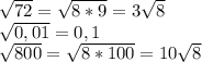 \sqrt{72}= \sqrt{8*9} =3 \sqrt{8} 

 \sqrt{0,01} =0,1

 \sqrt{800} = \sqrt{8*100} =10 \sqrt{8}