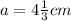 a=4 \frac{1}{3} cm
